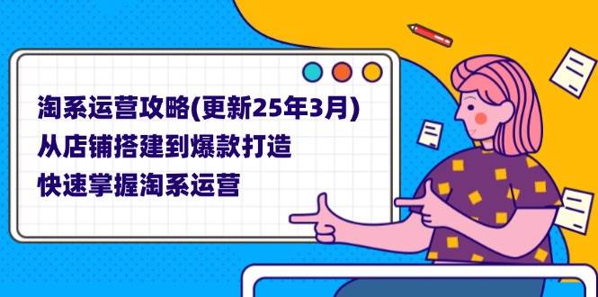 （14190期）淘系运营攻略(更新25年3月) 从店铺搭建到爆款打造，快速掌握淘系运营-千寻创业网