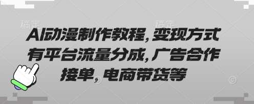 AI动漫制作教程，变现方式有平台流量分成，广告合作接单，电商带货等-千寻创业网