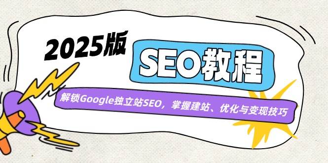 （14470期）2025版SEO教程：解锁Google独立站SEO，掌握建站、优化与变现技巧-千寻创业网