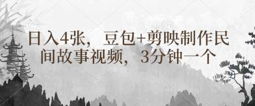 豆包+剪映制作民间故事视频，3分钟一个，日入4张-千寻创业网