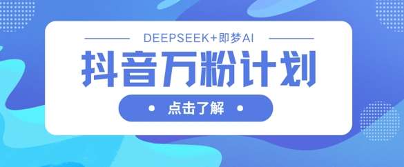 抖音万粉计划，利用DeepSeek+即梦AI生成视频，快速涨到万粉-千寻创业网