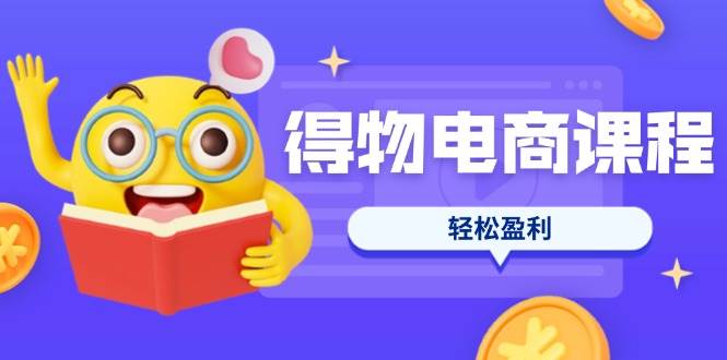 （14146期）得物电商课程合集，选品、优化、定价全攻略，7天SOP单品爆红，轻松盈利-千寻创业网