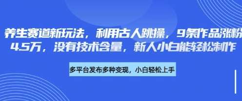 养生赛道新玩法，利用古人跳操，9条作品涨粉4.5W，没有技术含量，新人小白能轻松制作-千寻创业网