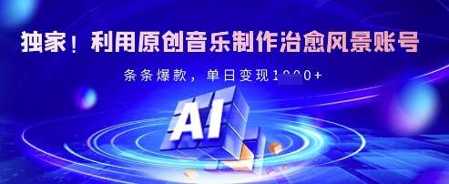 独家！利用原创音乐制作治愈风景账号，条条爆款，单日变现多张-千寻创业网