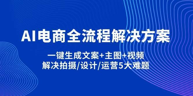 AI电商全流程解决方案,一键生成文案+主图+视频,解决拍摄/设计/运营5大难题-千寻创业网