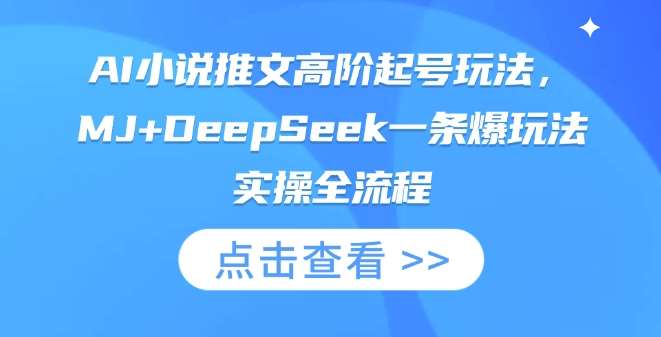 AI小说推文高阶起号玩法，MJ+DeepSeek一条爆玩法实操全流程-千寻创业网