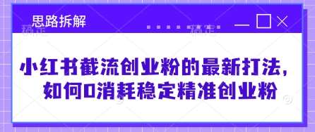小红书截流创业粉的最新打法，如何0消耗稳定精准创业粉【思路拆解】-千寻创业网