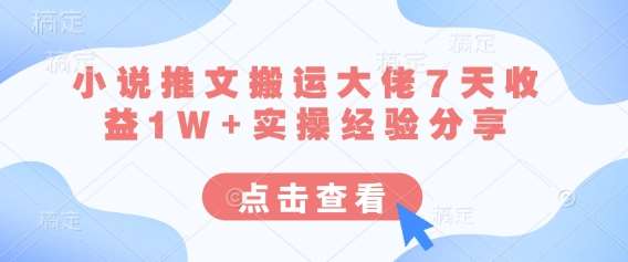 小说推文搬运大佬7天收益1W+实操经验分享-千寻创业网