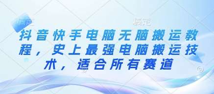 抖音快手电脑无脑搬运教程，史上最强电脑搬运技术，适合所有赛道-千寻创业网