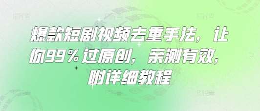 爆款短剧视频去重手法，让你99%过原创，亲测有效，附详细教程-千寻创业网