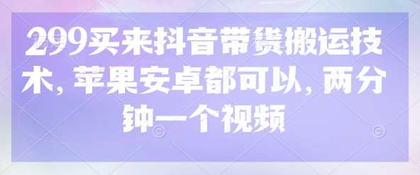 299买来抖音带货搬运技术，苹果安卓都可以，两分钟一个视频-千寻创业网