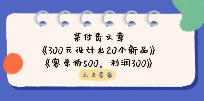 公众号付费文章：《300元设计出20个新品》+《客单价500，利润300》-千寻创业网