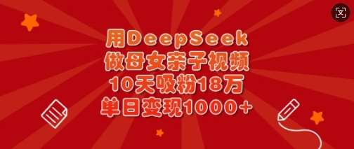 用DeepSeek做母女亲子视频，10天吸粉18万，单日变现多张-千寻创业网