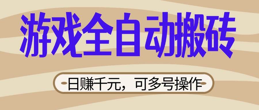（14150期）游戏全自动搬砖，日赚千元，可多号操作，新手小白宝妈躺赚-千寻创业网
