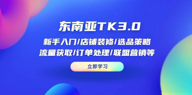 （14208期）东南亚TK3.0：新手入门/店铺装修/选品策略/流量获取/订单处理/联盟营销等-千寻创业网
