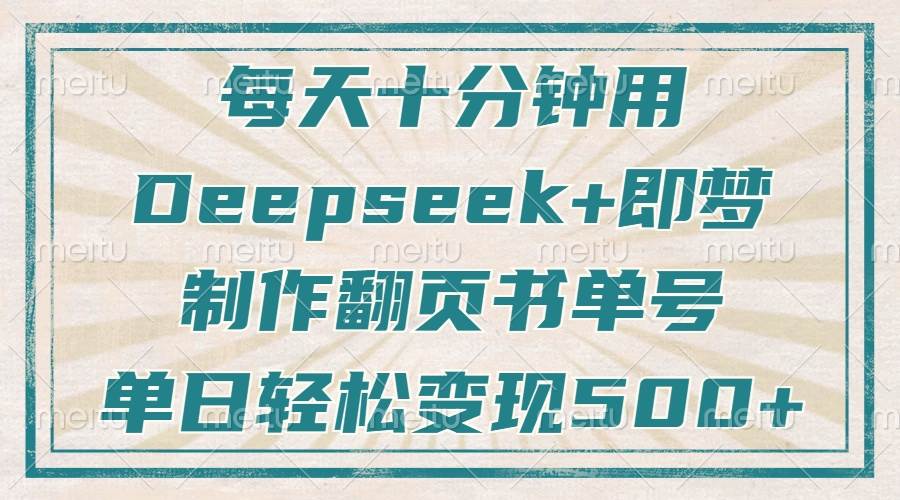 （14123期）每天十分钟，用Deepseek+即梦，制作翻页书单号，疯狂涨粉，单日变现500+-千寻创业网