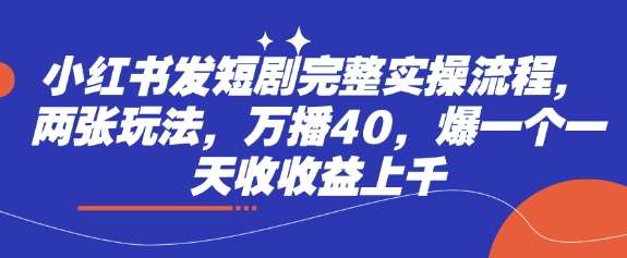 小红书发短剧完整实操流程，两张玩法，万播40，爆一个一天收收益上千-千寻创业网