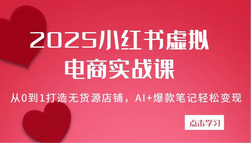 2025小红书虚拟电商实战课：从0到1打造无货源店铺，AI+爆款笔记轻松变现-千寻创业网