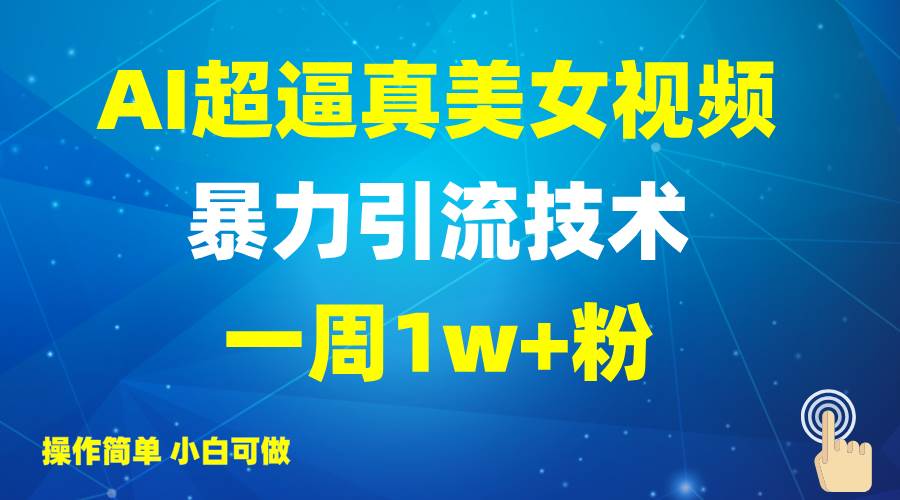 2025AI超逼真美女视频暴力引流，一周1w+粉，操作简单小白可做，躺赚视频收益-千寻创业网