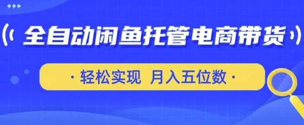 全自动闲鱼托管式电商带货，只需一部安卓手机和一个闲鱼号，轻松实现月入五位数【揭秘】-千寻创业网