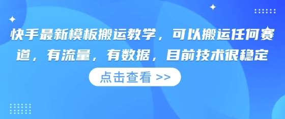 快手最新模板搬运教学，可以搬运任何赛道，有流量，有数据，目前技术很稳定-千寻创业网