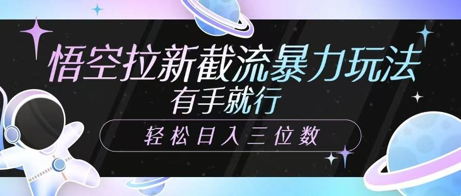 悟空拉新截流暴力玩法，有手就行，轻松日入三位数-千寻创业网