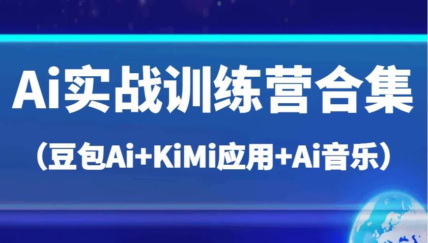 Ai实战训练营合集（豆包Ai+KiMi应用+Ai音乐），帮助你高效完成日常工作与创作-千寻创业网