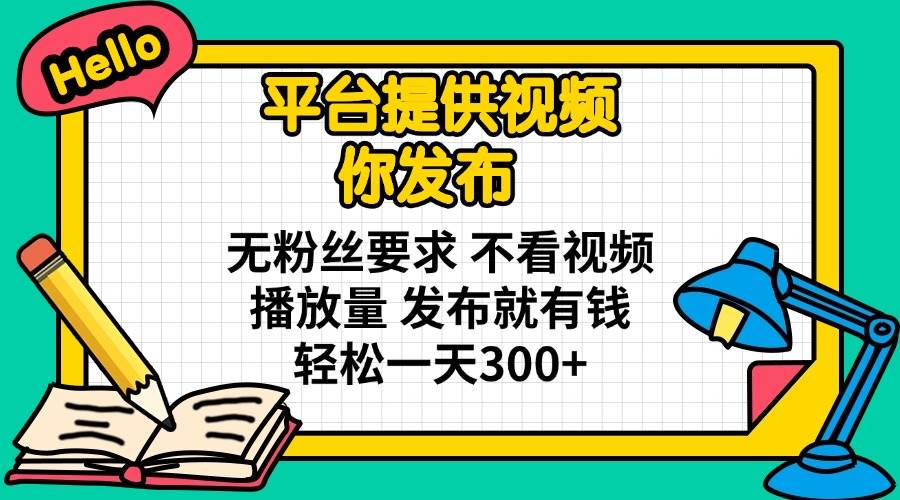 （14171期）平台提供视频 你发布 无粉丝要求 不看视频播放量 发布就有钱 轻松一天300+-千寻创业网