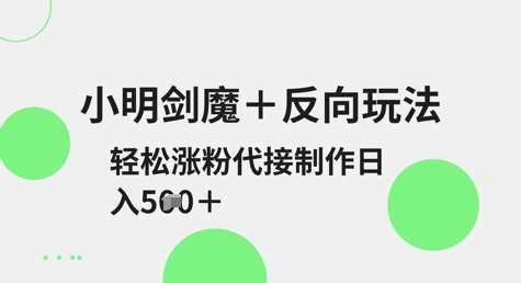 小明剑魔+反向玩法，轻松涨粉，可代接制作日入5张-千寻创业网