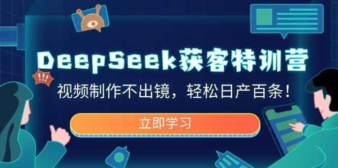 DeepSeek获客特训营，视频制作不出镜，轻松日产百条！-千寻创业网