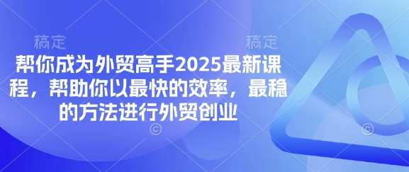 帮你成为外贸高手2025最新课程，帮助你以最快的效率，最稳的方法进行外贸创业-千寻创业网