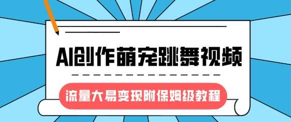 最新风口项目，AI创作萌宠跳舞视频，流量大易变现，附保姆级教程-千寻创业网