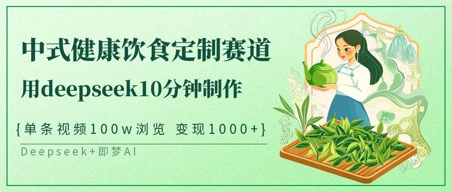 中式健康饮食定制赛道，用deepseek10分钟制作单条视频100w浏览变现1000+-千寻创业网