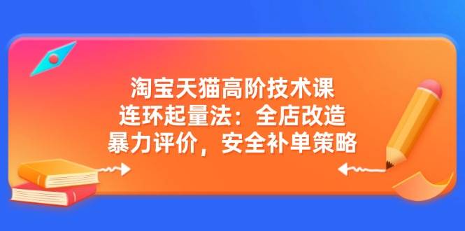 （14469期）淘宝天猫高阶技术课：连环起量法：全店改造，暴力评价，安全补单策略-千寻创业网