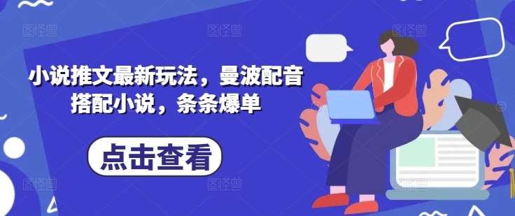 小说推文最新玩法，曼波配音搭配小说，条条爆单-千寻创业网