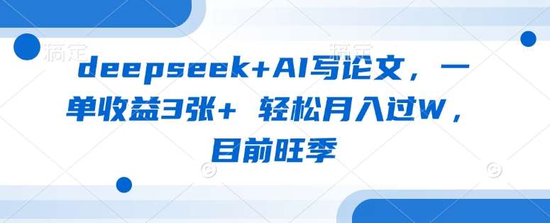 deepseek+AI写论文，一单收益3张+ 轻松月入过W，目前旺季-千寻创业网