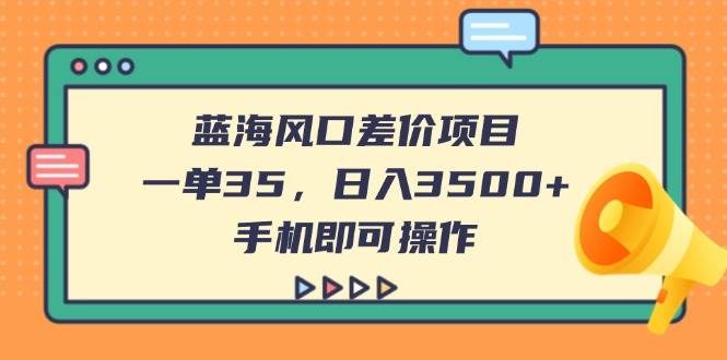 （14164期）蓝海风口差价项目，一单35，日入3500+，手机即可操作-千寻创业网