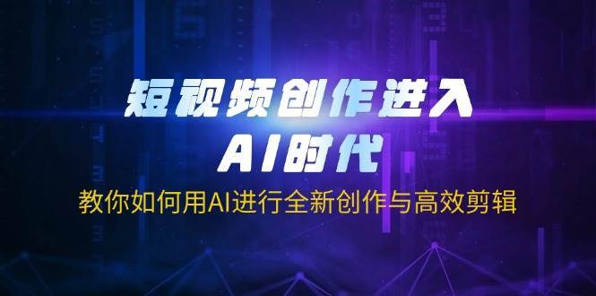 短视频创作进入AI时代，教你如何用AI进行全新创作与高效剪辑-千寻创业网