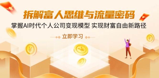 （14110期）拆解富人思维与流量密码，掌握AI时代个人公司变现模型 实现财富自由新路径-千寻创业网