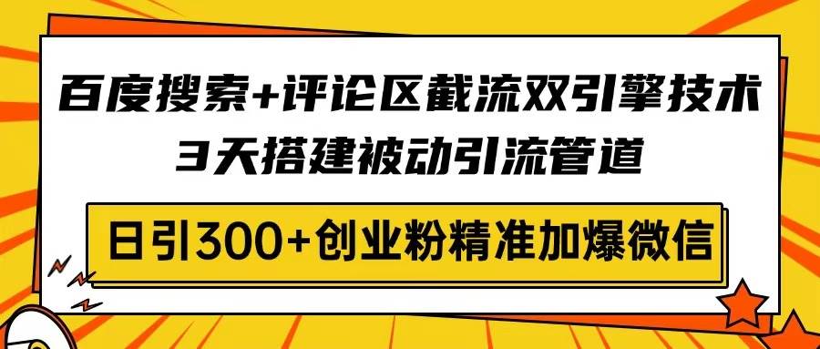 （14589期）百度搜索+评论区截流双引擎技术，3天搭建被动引流管道，日引300+创业粉…-千寻创业网