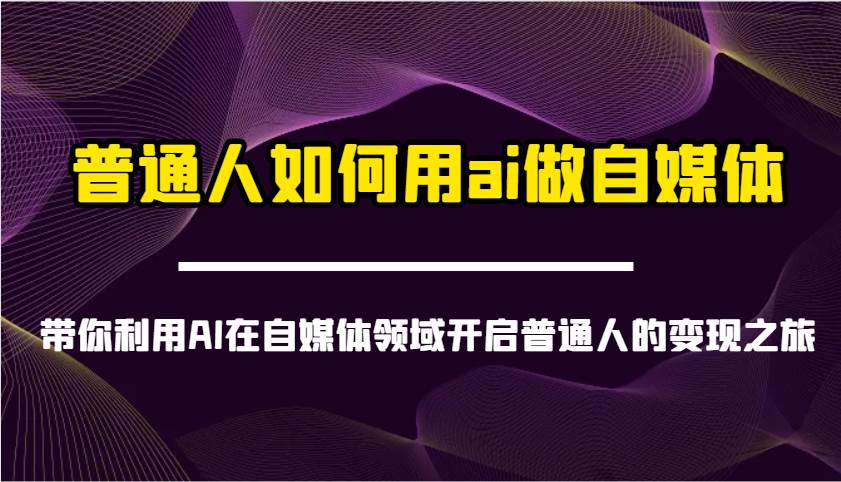 普通人如何用ai做自媒体-带你利用AI在自媒体领域开启普通人的变现之旅-千寻创业网