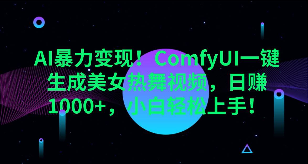 AI暴力变现！ComfyUI一键生成美女热舞视频，日赚1000+，小白轻松上手！-千寻创业网