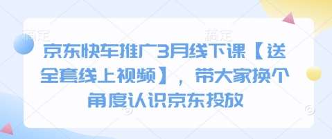 京东快车推广3月线下课【送全套线上视频】，带大家换个角度认识京东投放-千寻创业网