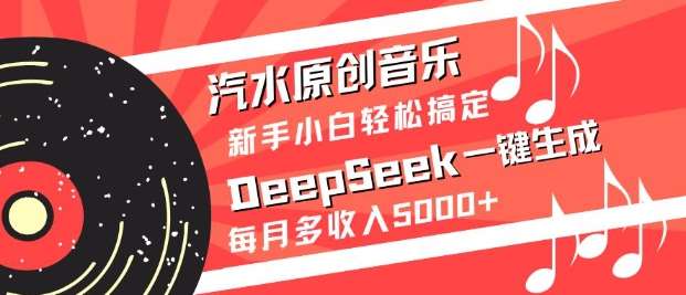 汽水原创音乐DeepSeek一键生成，新手小白轻松搞定，每月多收入5k+-千寻创业网
