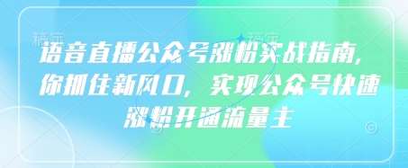 语音直播公众号涨粉实战指南，你抓住新风口，实现公众号快速涨粉开通流量主-千寻创业网