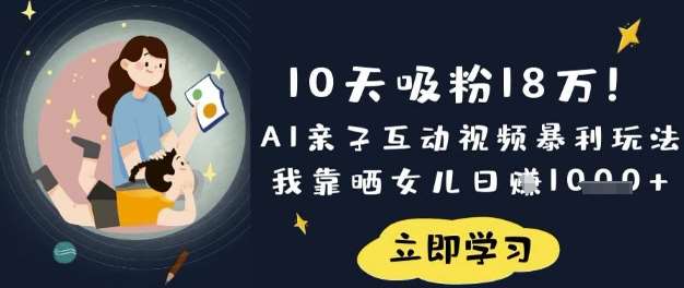10天吸粉18W！AI亲子互动视频暴利玩法，我靠晒女儿日入数张-千寻创业网