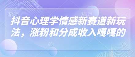 抖音心理学情感新赛道新玩法，涨粉和分成收入嘎嘎的-千寻创业网