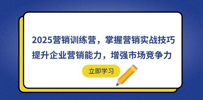 （14456期）2025营销训练营，掌握营销实战技巧，提升企业营销能力，增强市场竞争力-千寻创业网