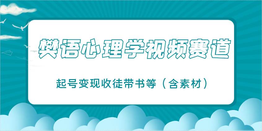 樊语心理学视频教学，最近爆火的视频赛道，起号变现收徒带书等（含素材）-千寻创业网