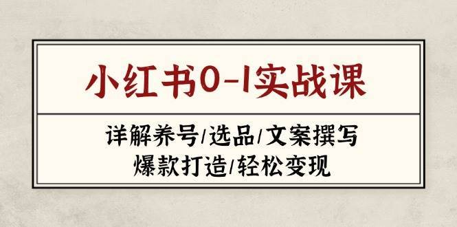 小红书0-1实战课(2023-2025)，详解养号/选品/文案撰写/爆款打造/轻松变现-千寻创业网